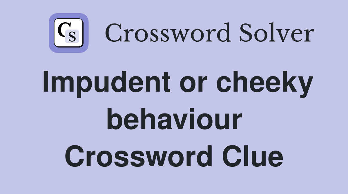 Impudent or cheeky behaviour Crossword Clue