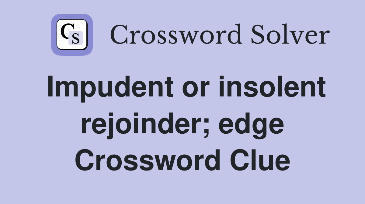 Impudent or insolent rejoinder; edge Crossword Clue