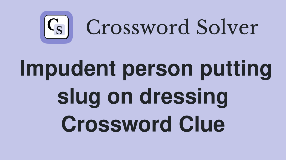 Impudent person putting slug on dressing Crossword Clue
