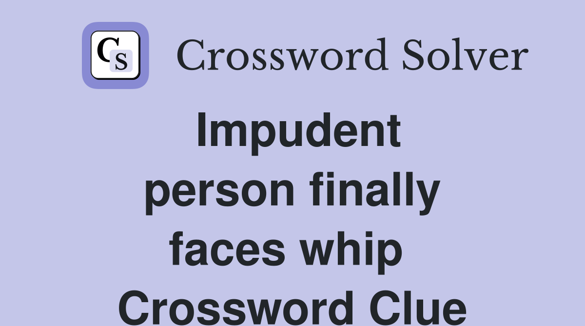 Impudent person finally faces whip  Crossword Clue