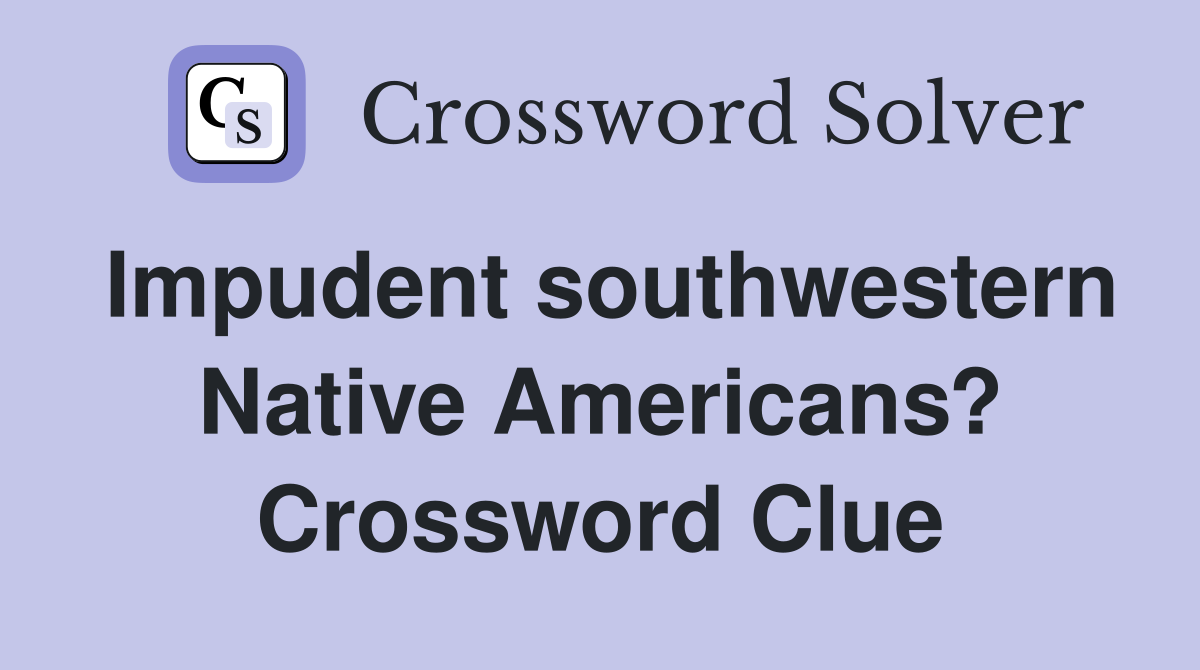Impudent southwestern Native Americans? Crossword Clue