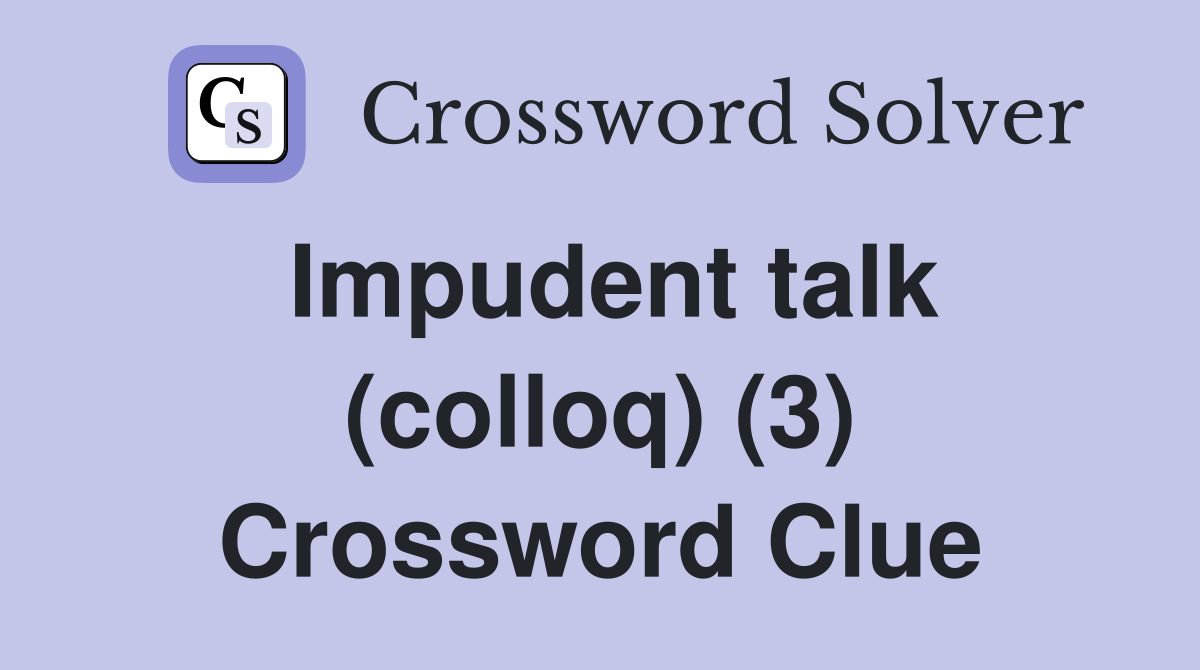 Impudent talk (colloq) (3) Crossword Clue