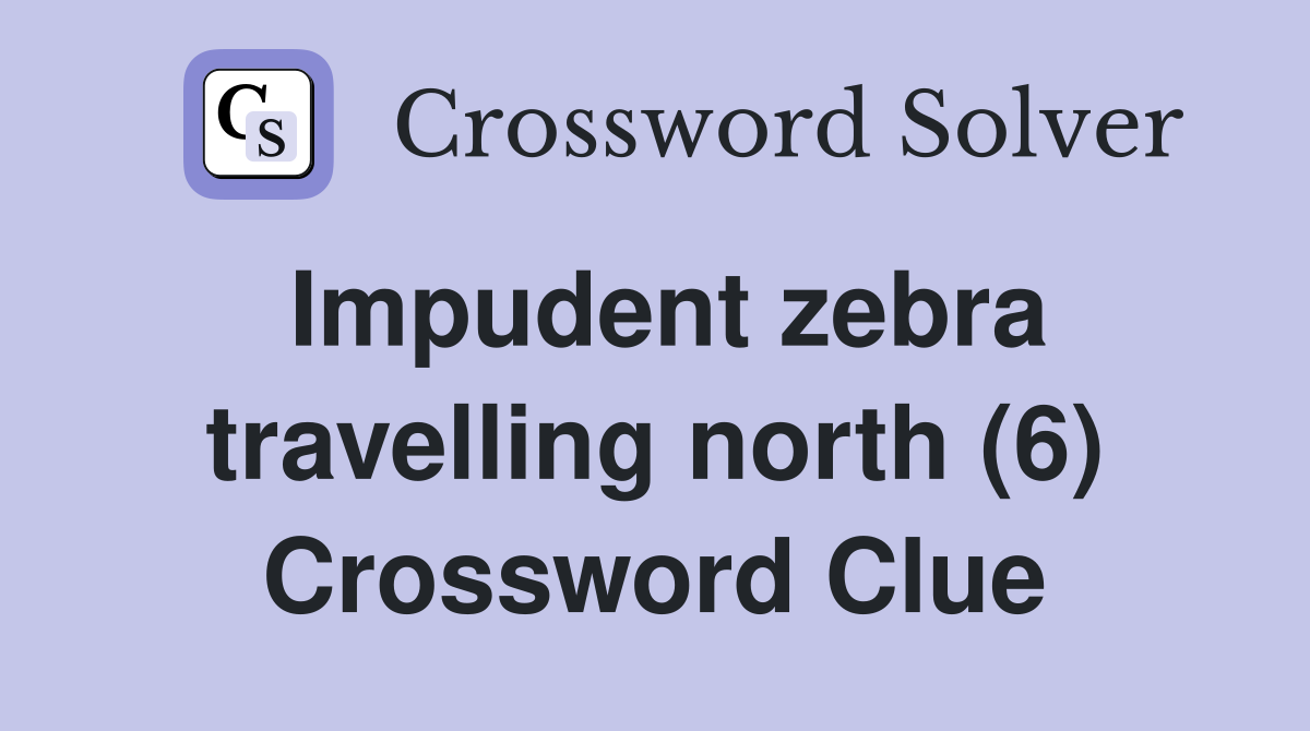 Impudent zebra travelling north (6) Crossword Clue