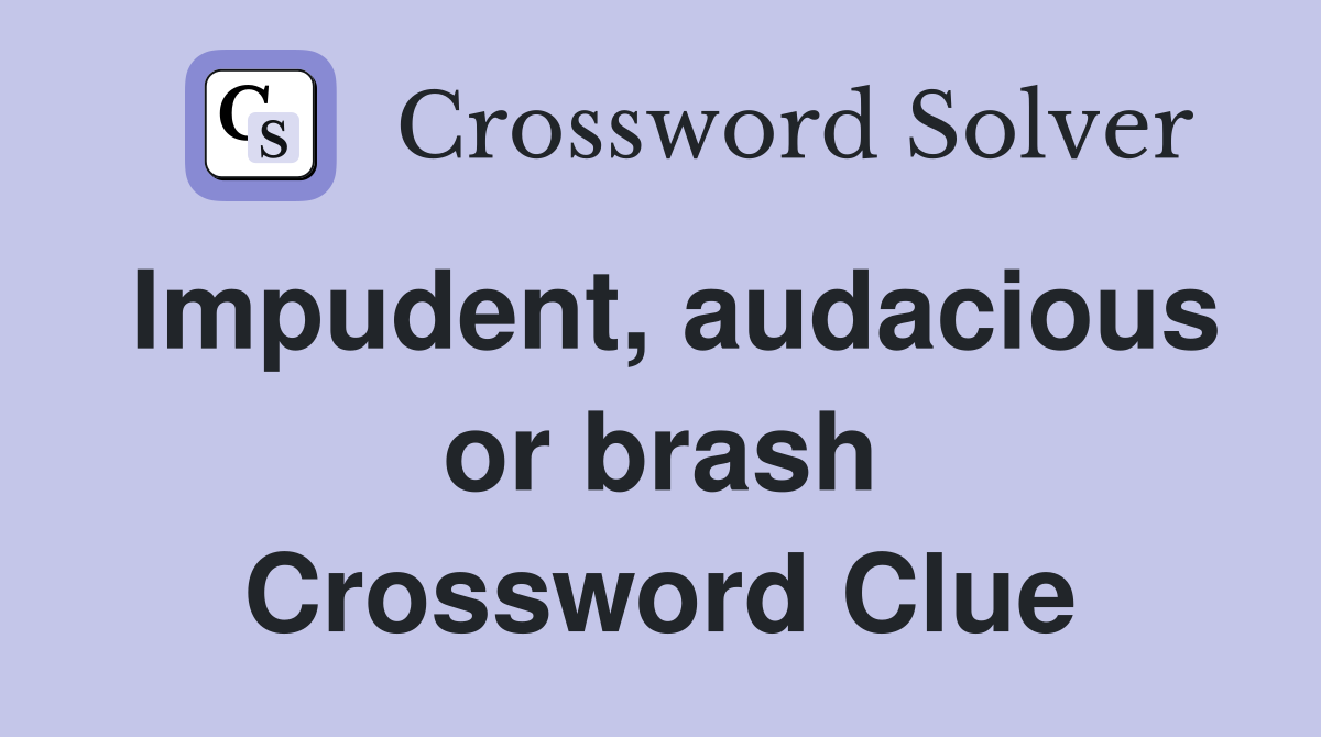 Impudent, audacious or brash Crossword Clue