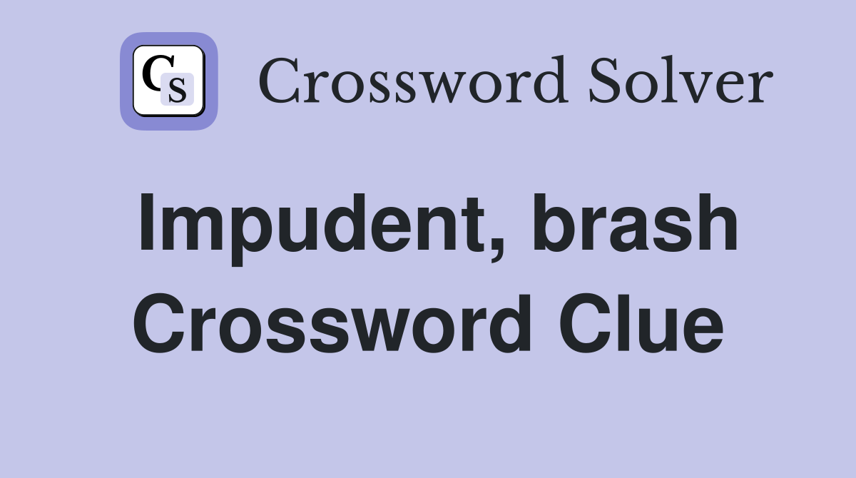 Impudent, brash Crossword Clue