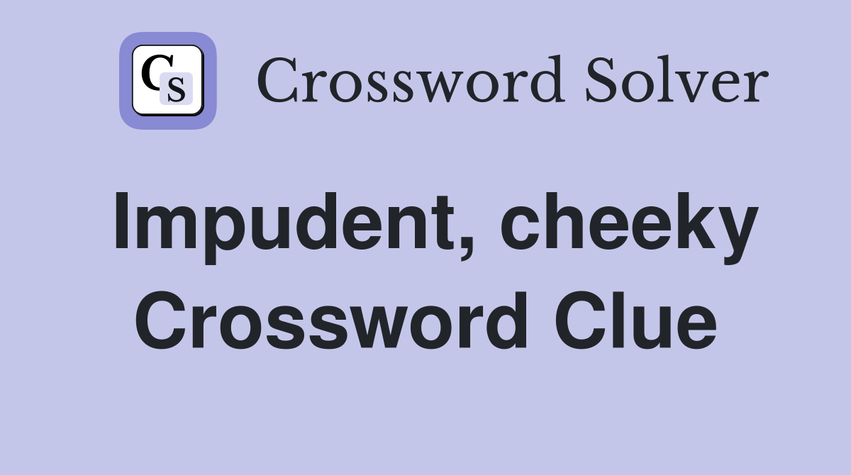 Impudent, cheeky Crossword Clue