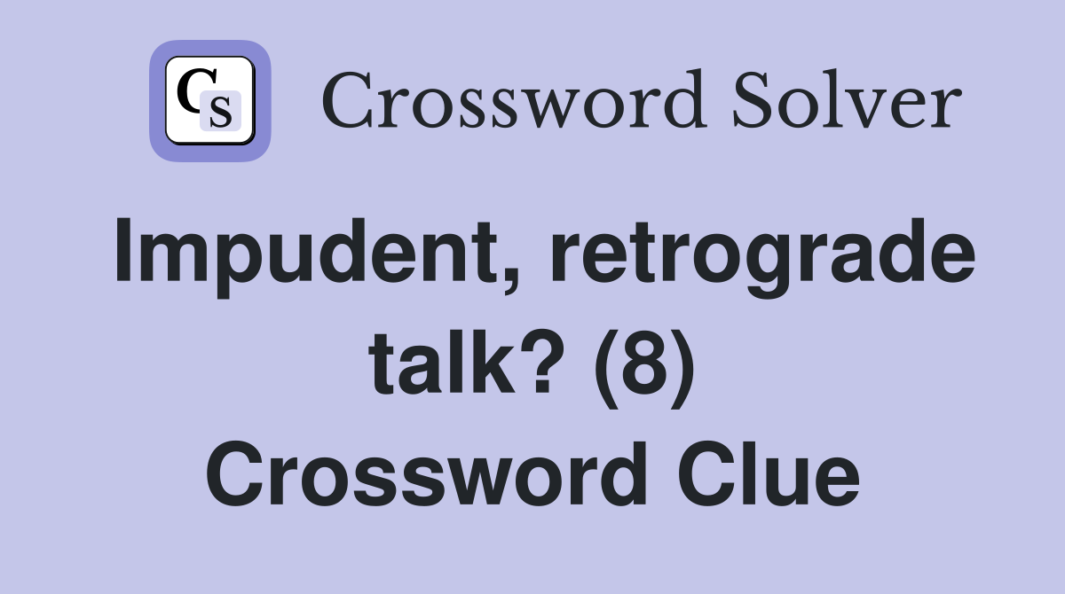 Impudent, retrograde talk? (8) Crossword Clue