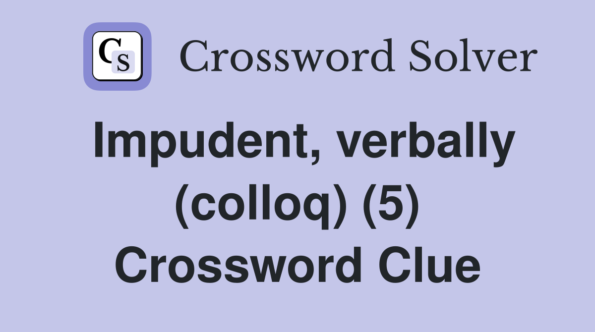 Impudent, verbally (colloq) (5) Crossword Clue