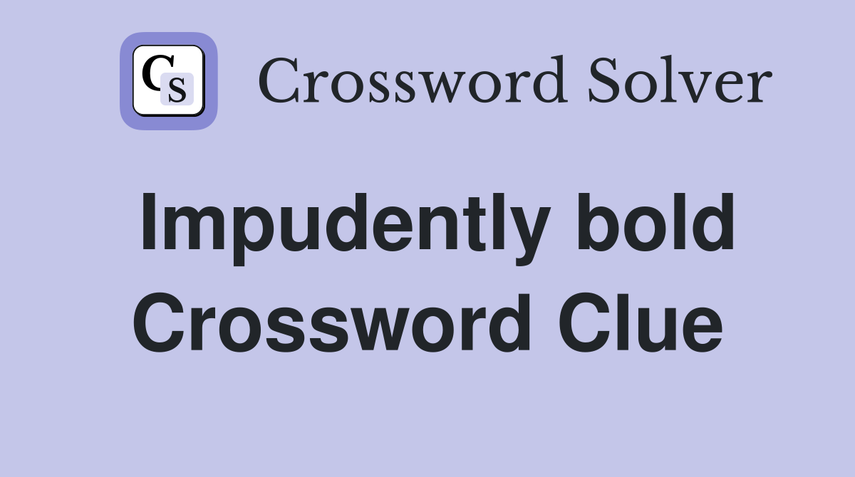 Impudently bold Crossword Clue