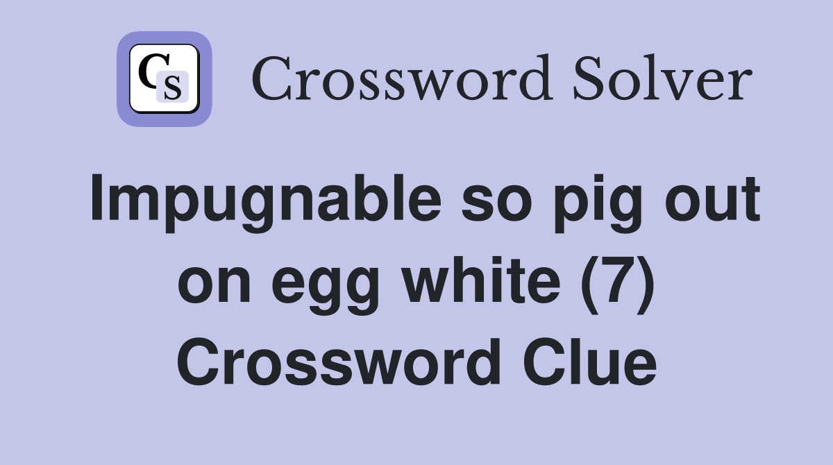 Impugnable so pig out on egg white (7) Crossword Clue