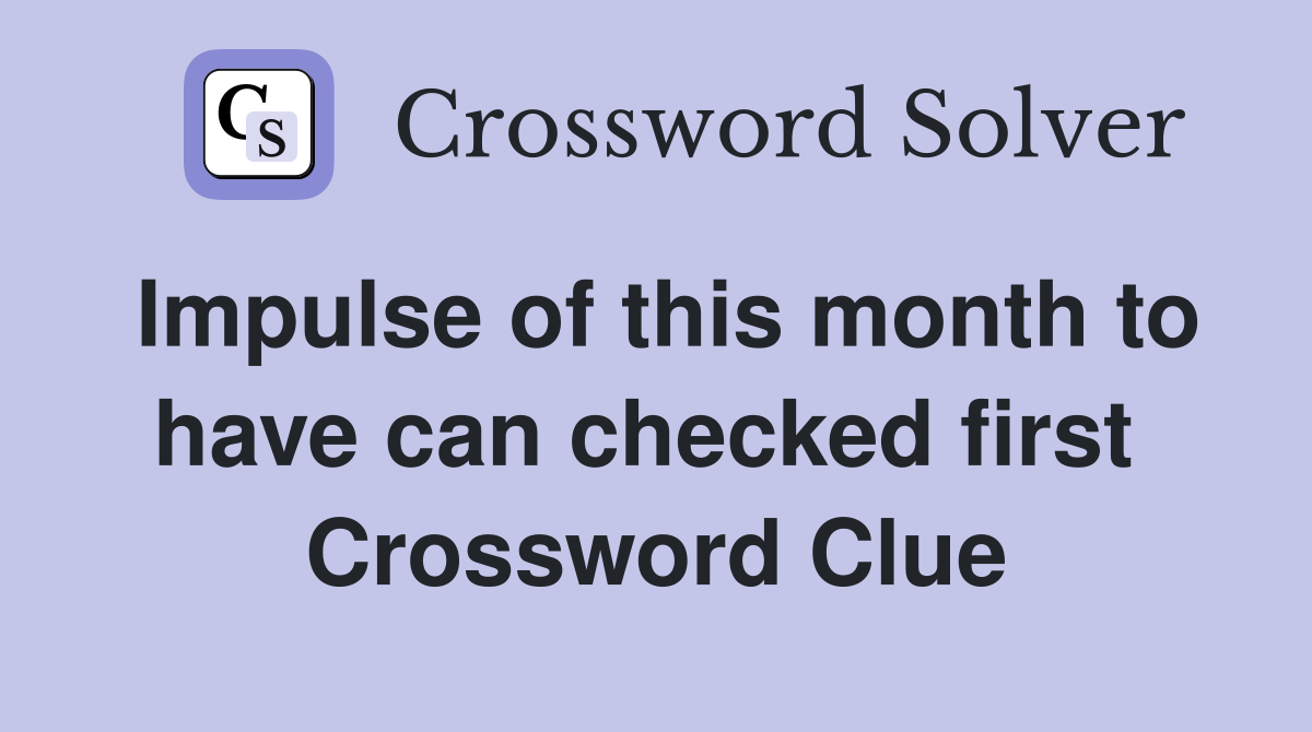 Impulse of this month to have can checked first  Crossword Clue