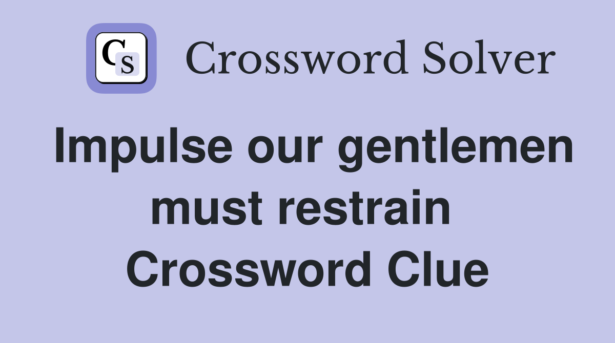 Impulse our gentlemen must restrain  Crossword Clue