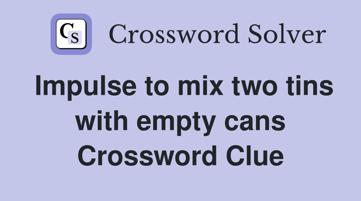 Impulse to mix two tins with empty cans Crossword Clue
