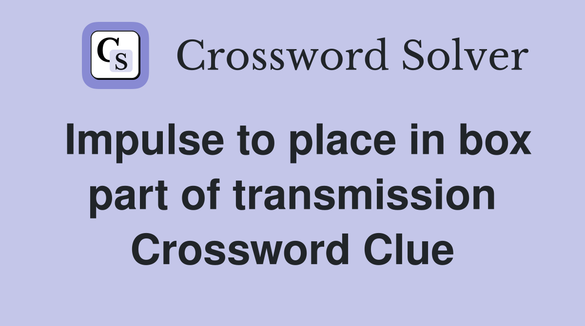 Impulse to place in box part of transmission Crossword Clue