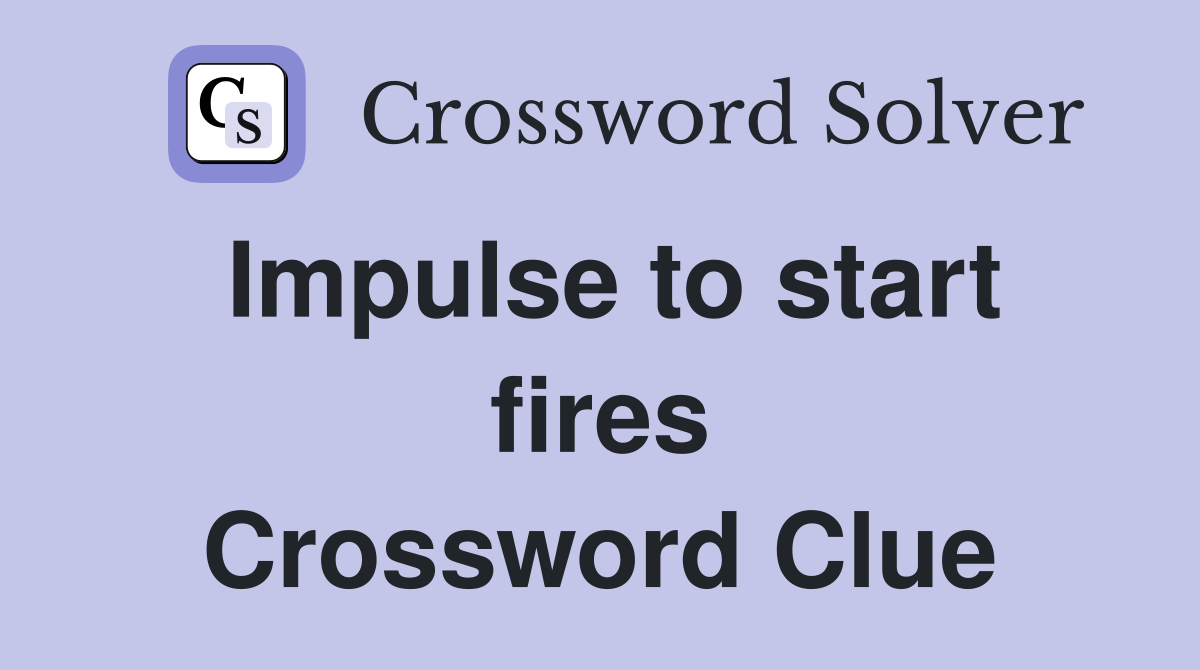 Impulse to start fires Crossword Clue