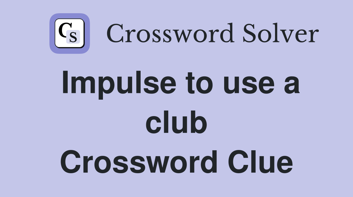 Impulse to use a club Crossword Clue