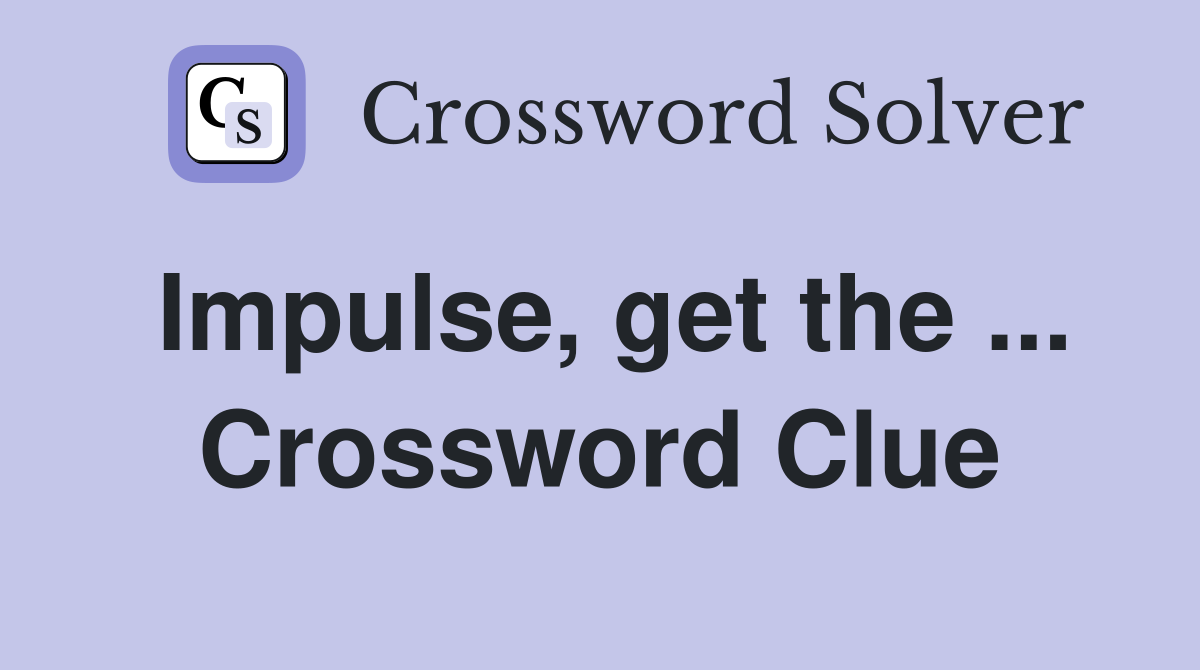 Impulse, get the ... Crossword Clue