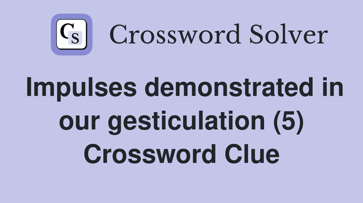 Impulses demonstrated in our gesticulation (5) Crossword Clue