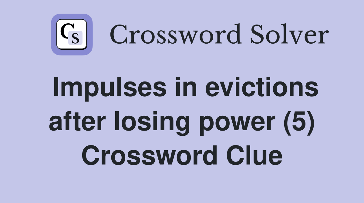 Impulses in evictions after losing power (5) Crossword Clue