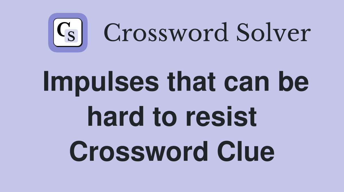 Impulses that can be hard to resist Crossword Clue