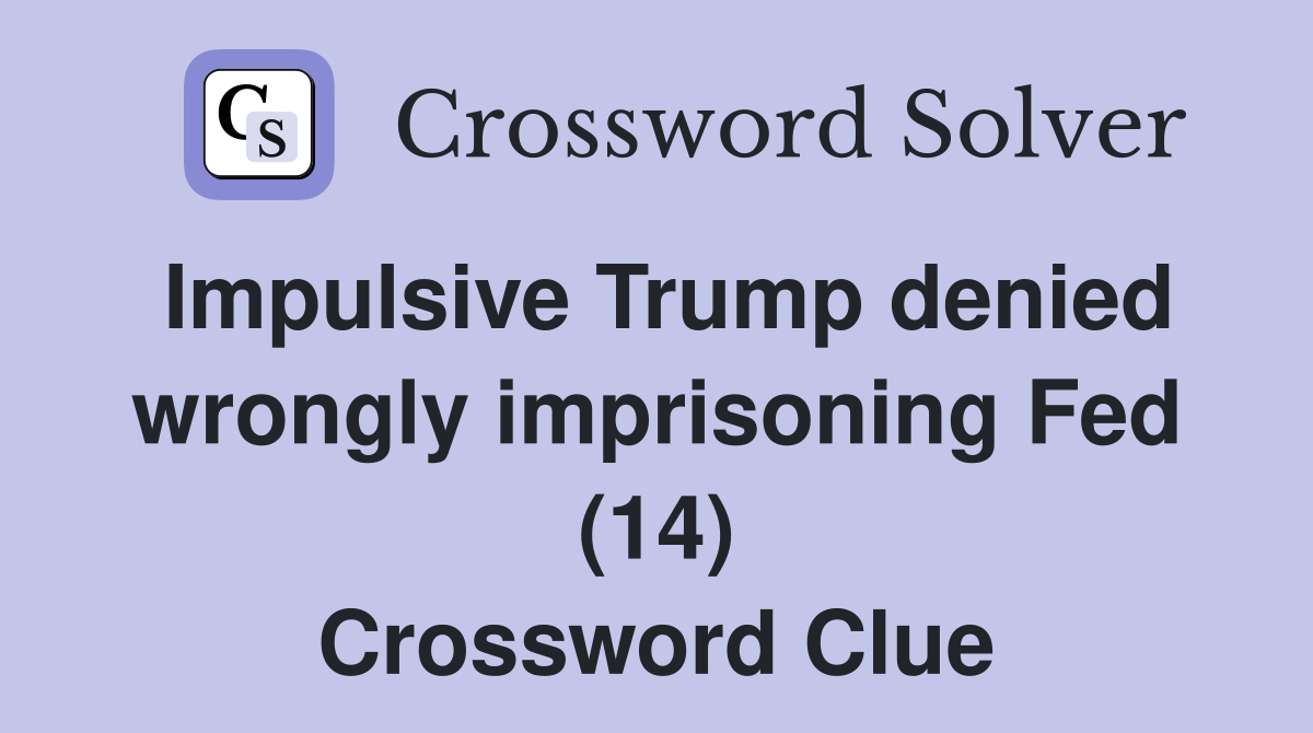 Impulsive Trump denied wrongly imprisoning Fed (14) Crossword Clue
