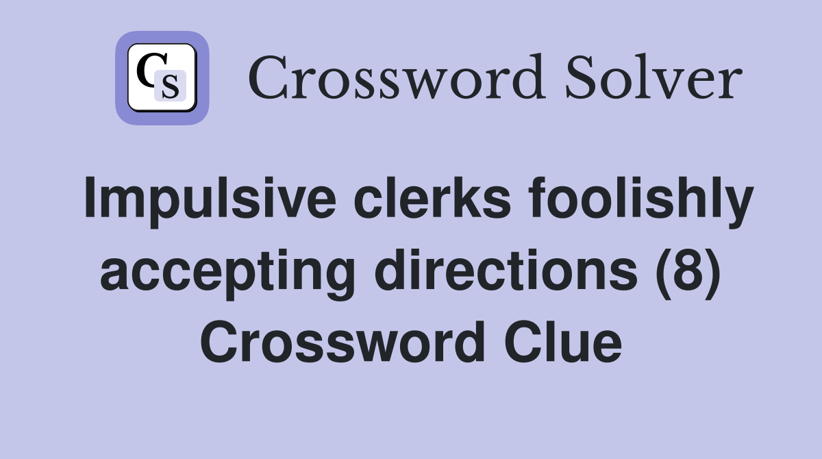 Impulsive clerks foolishly accepting directions (8) Crossword Clue