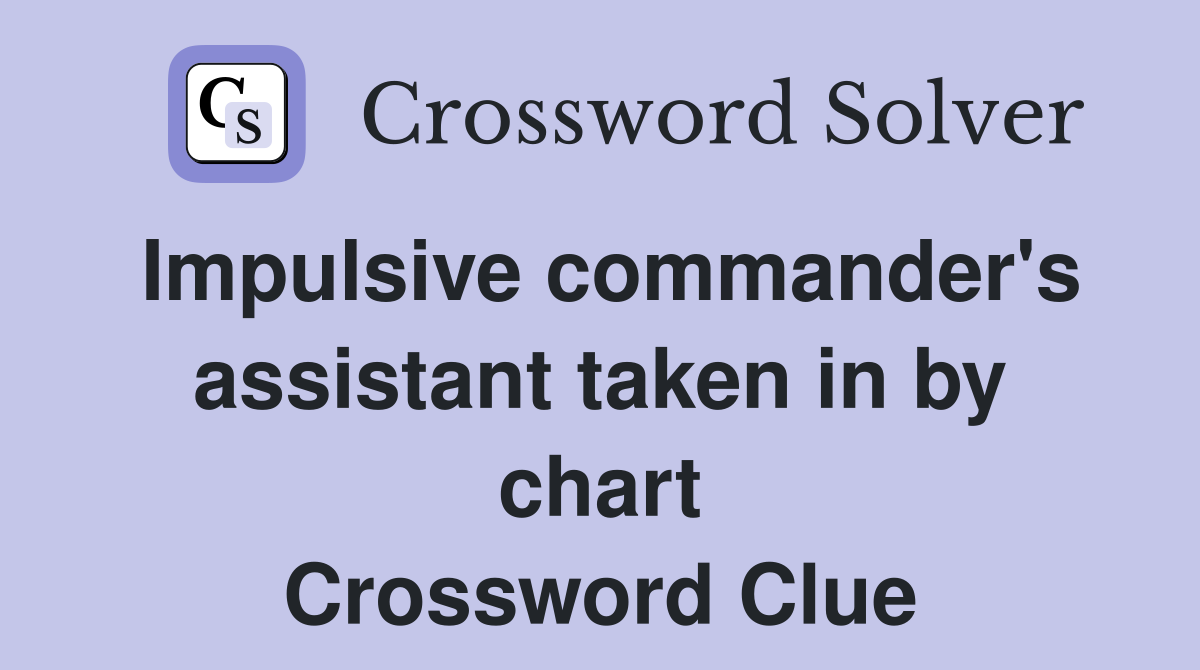 Impulsive commander's assistant taken in by chart Crossword Clue