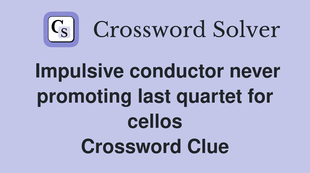 Impulsive conductor never promoting last quartet for cellos Crossword Clue