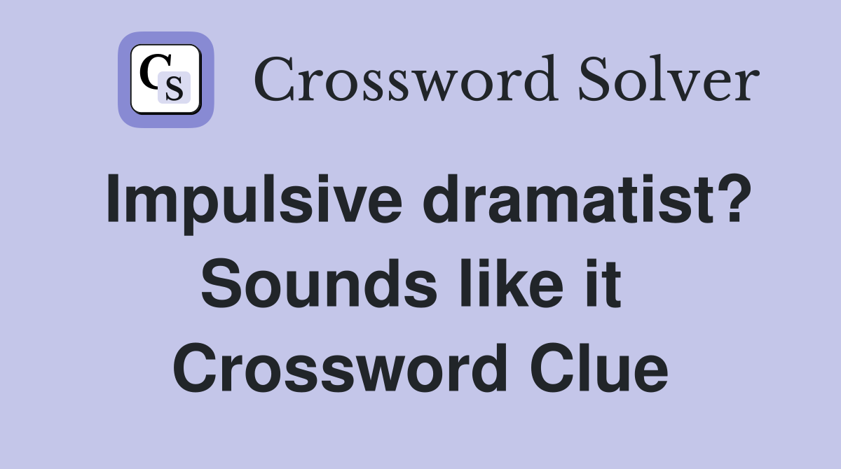 Impulsive dramatist? Sounds like it  Crossword Clue