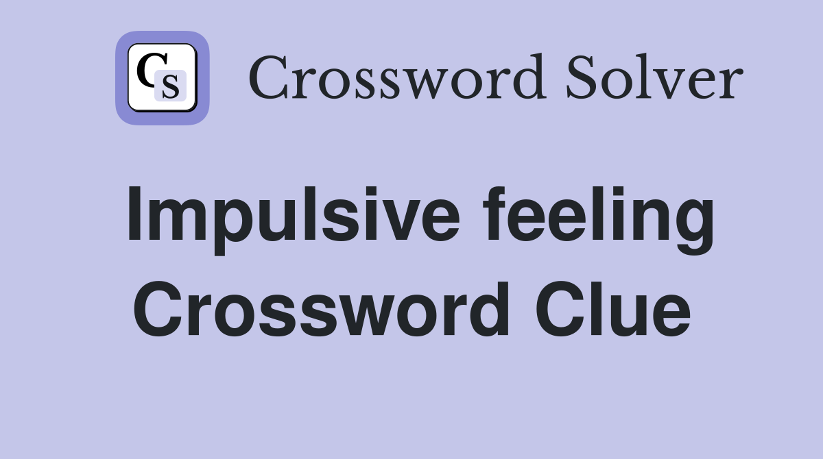 Impulsive feeling Crossword Clue
