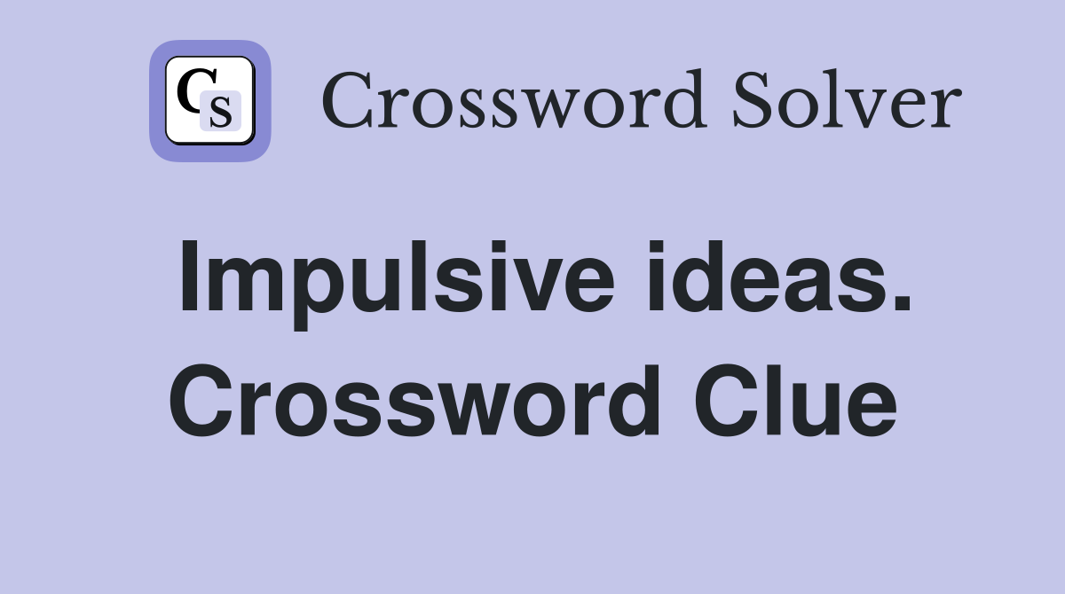 Impulsive ideas. Crossword Clue