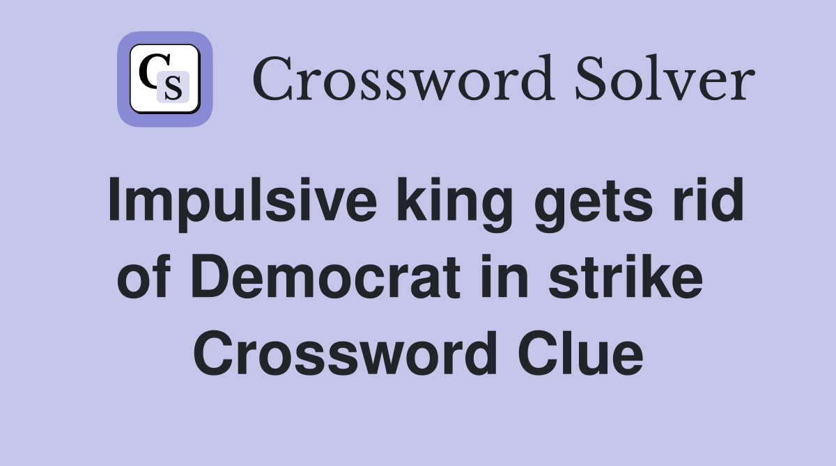 Impulsive king gets rid of Democrat in strike  Crossword Clue