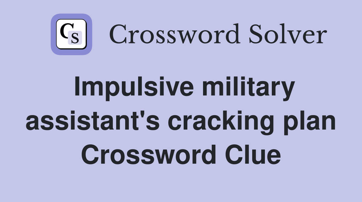Impulsive military assistant's cracking plan Crossword Clue