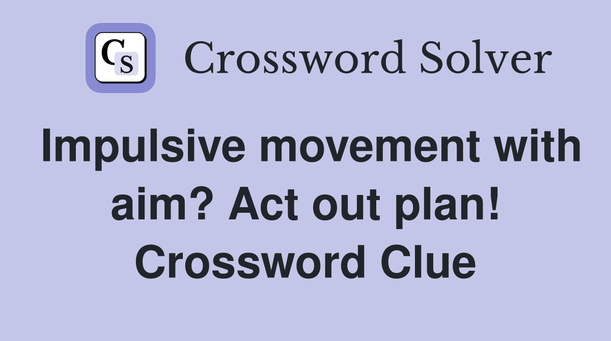 Impulsive movement with aim? Act out plan! Crossword Clue