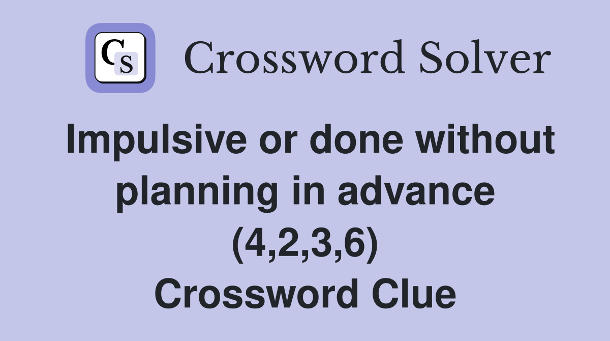 Impulsive or done without planning in advance (4,2,3,6) Crossword Clue