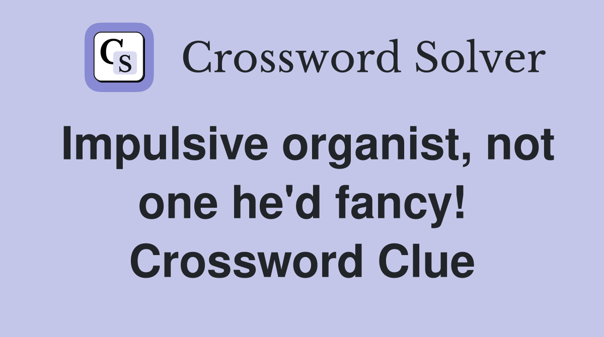 Impulsive organist, not one he'd fancy! Crossword Clue