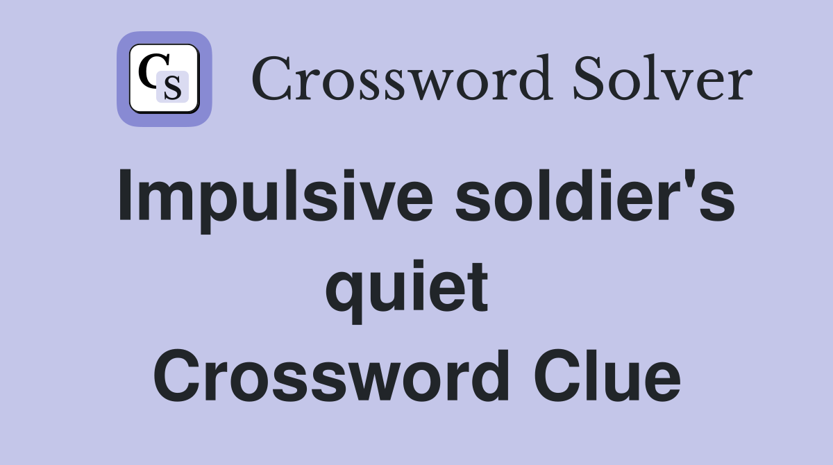 Impulsive soldier's quiet  Crossword Clue