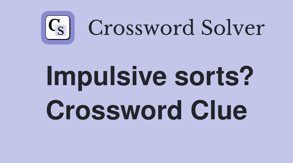 Impulsive sorts? Crossword Clue