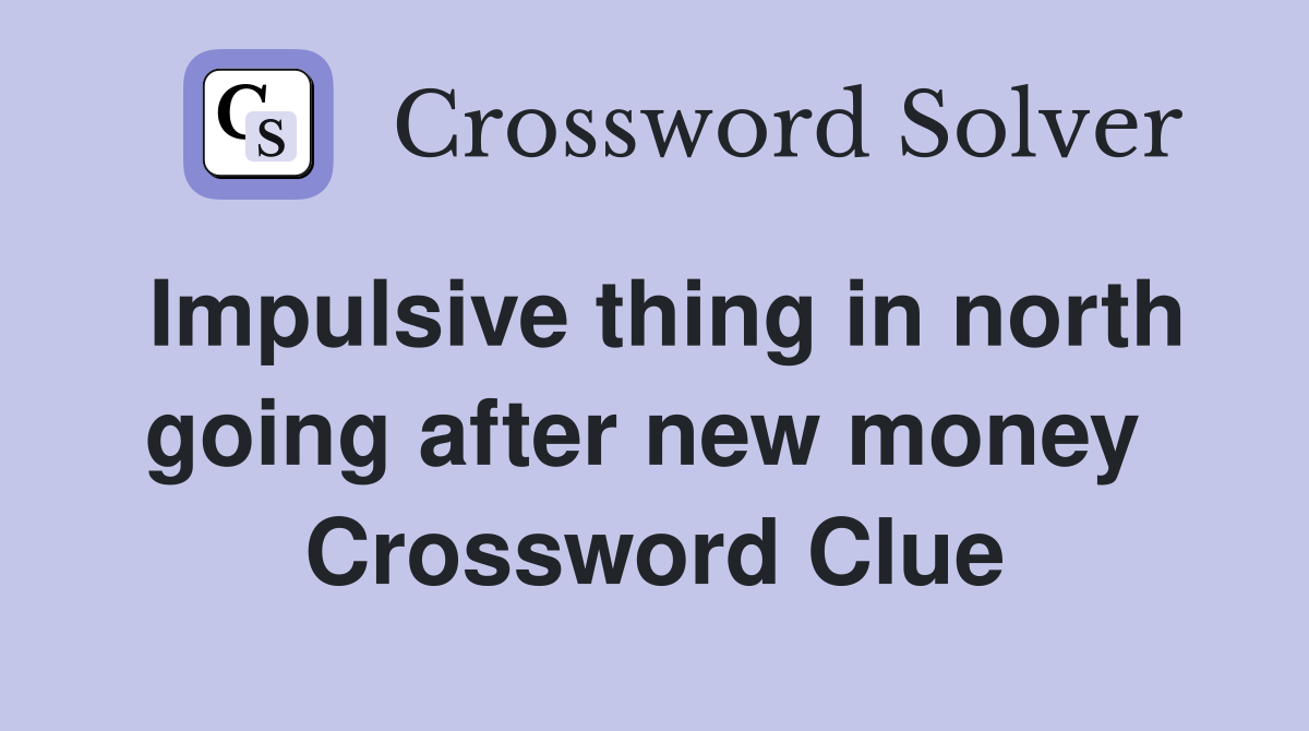 Impulsive thing in north going after new money  Crossword Clue