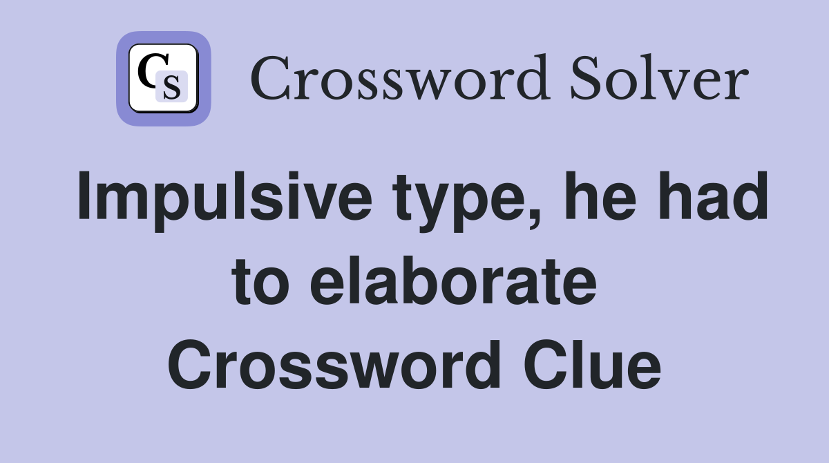 Impulsive type, he had to elaborate Crossword Clue
