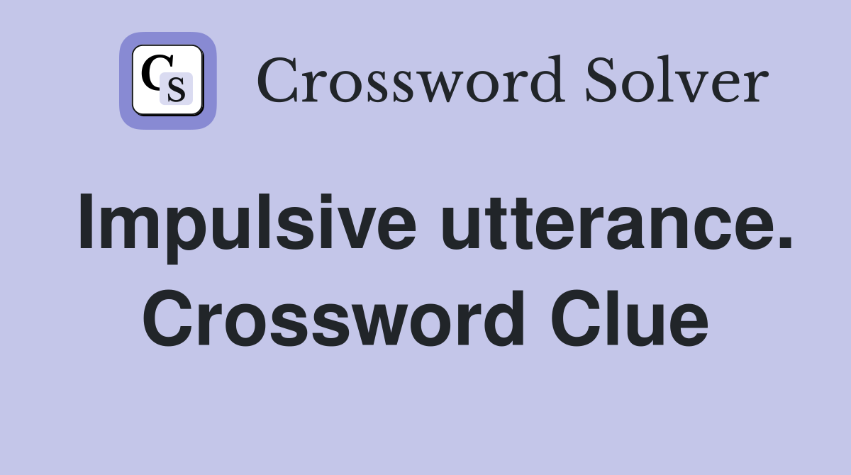 Impulsive utterance. Crossword Clue