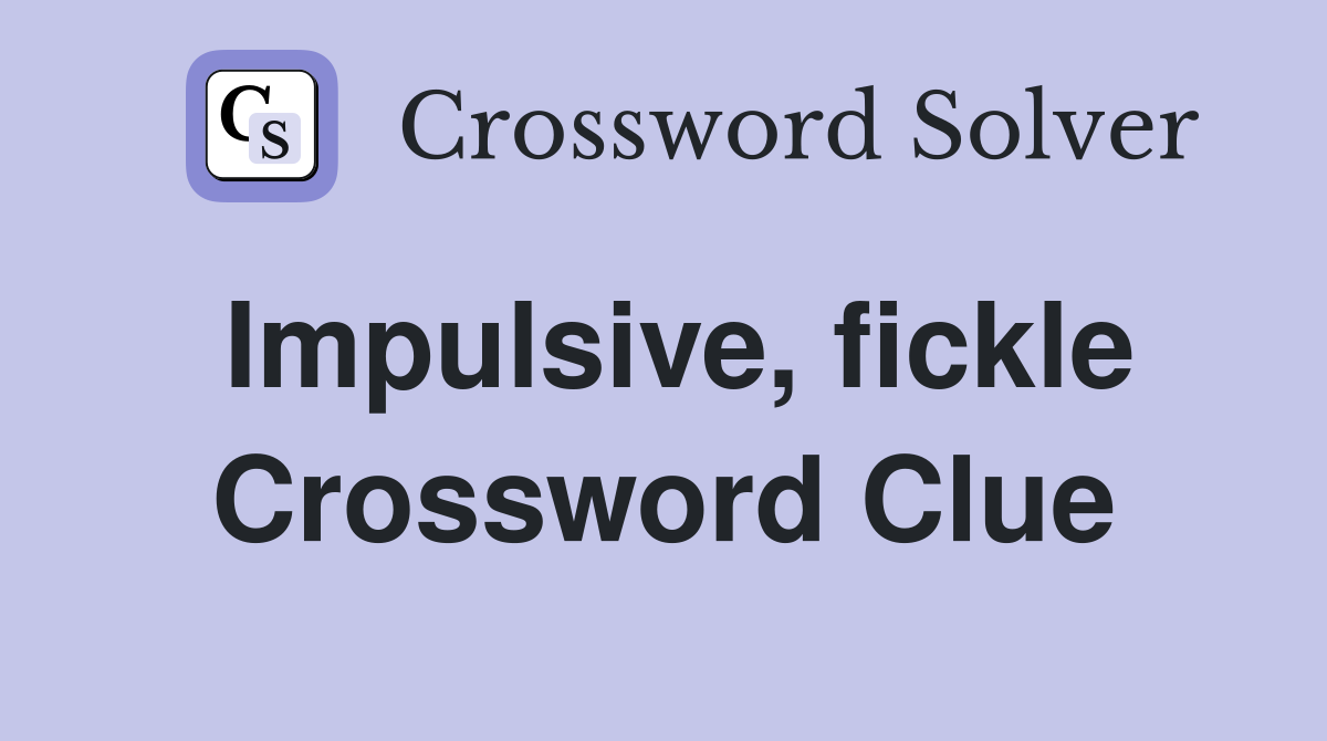 Impulsive, fickle Crossword Clue