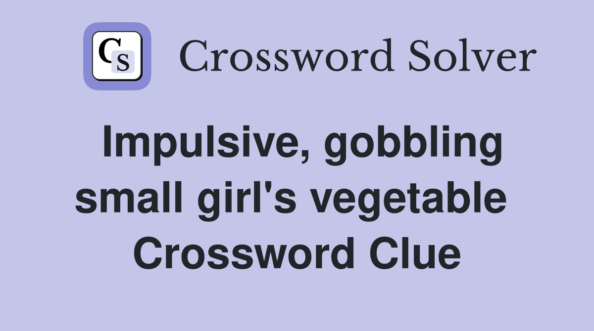Impulsive, gobbling small girl's vegetable  Crossword Clue