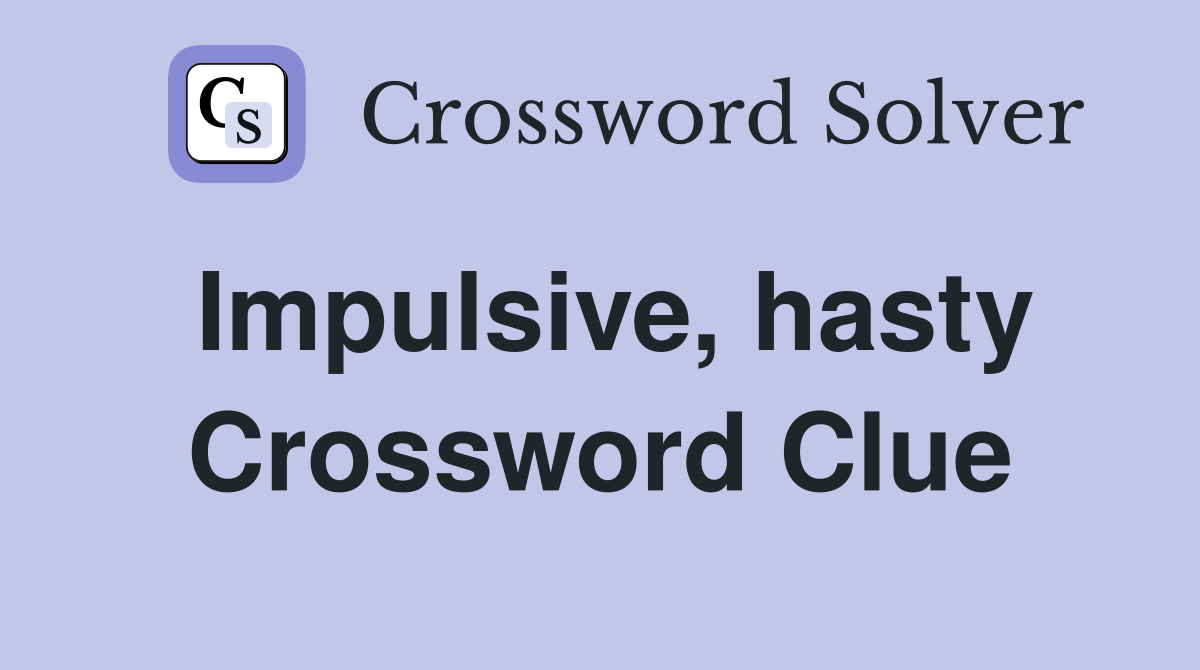 Impulsive, hasty Crossword Clue