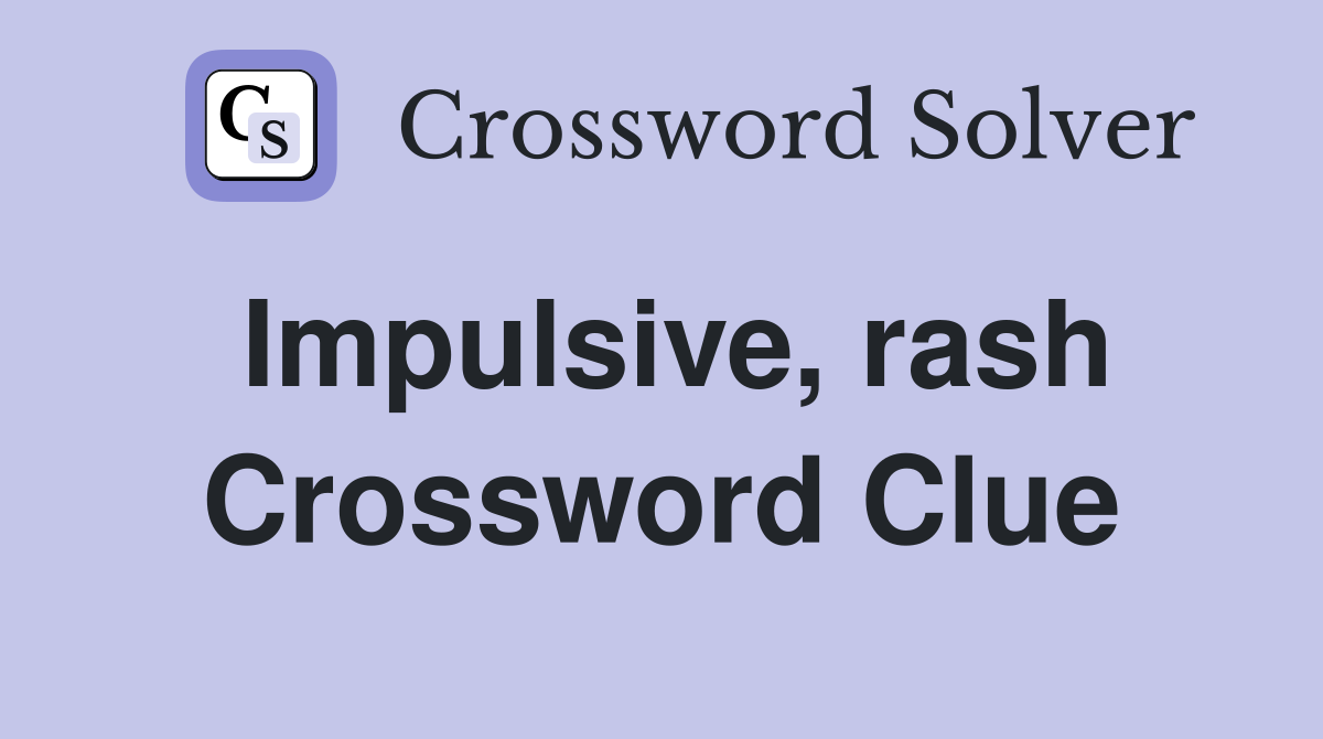 Impulsive, rash Crossword Clue