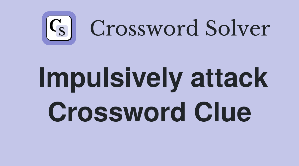 Impulsively attack Crossword Clue
