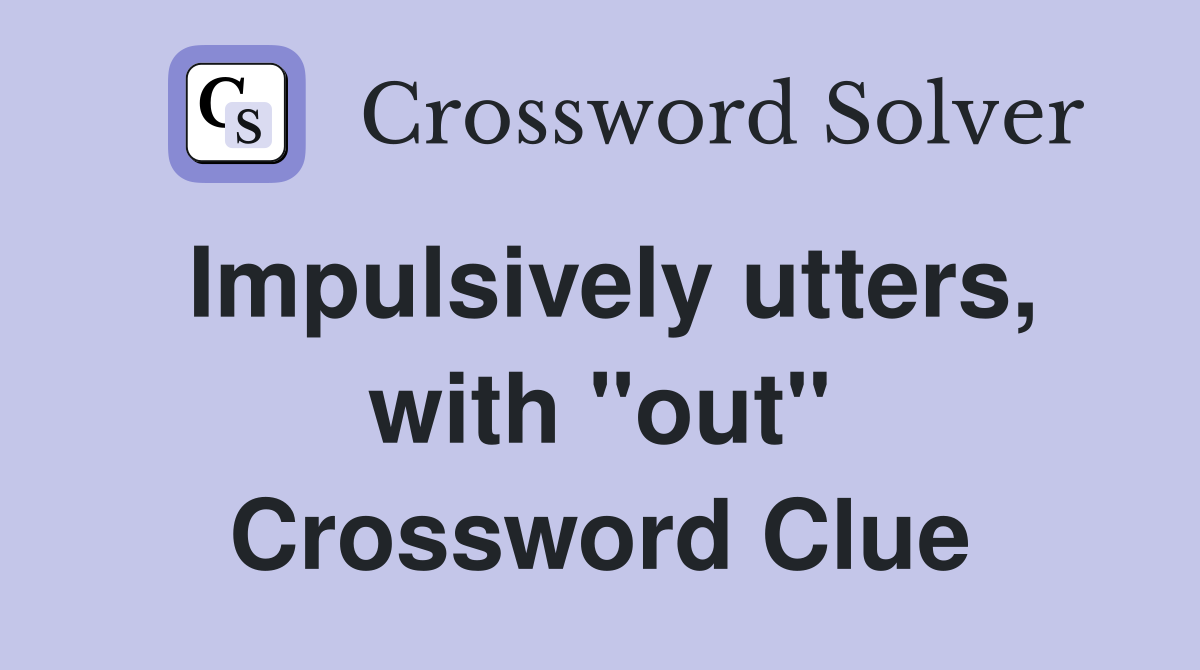 Impulsively utters, with "out" Crossword Clue