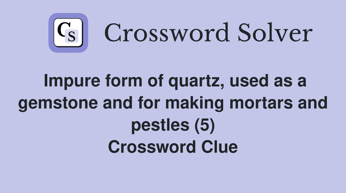 Impure form of quartz, used as a gemstone and for making mortars and pestles (5) Crossword Clue