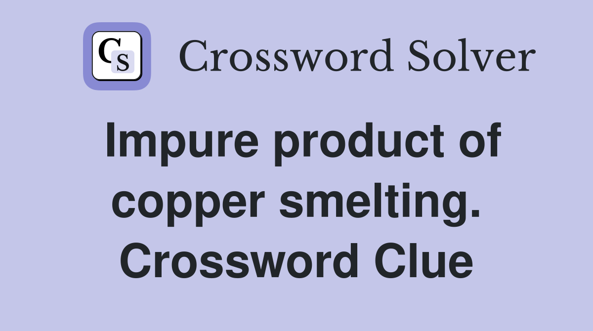 Impure product of copper smelting. Crossword Clue