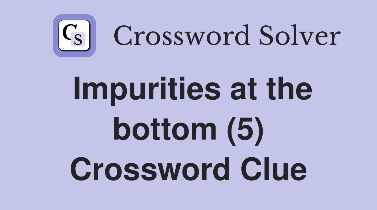 Impurities at the bottom (5) Crossword Clue